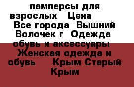 памперсы для взрослых › Цена ­ 900 - Все города, Вышний Волочек г. Одежда, обувь и аксессуары » Женская одежда и обувь   . Крым,Старый Крым